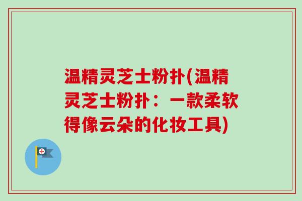 温精灵芝士粉扑(温精灵芝士粉扑：一款柔软得像云朵的化妆工具)