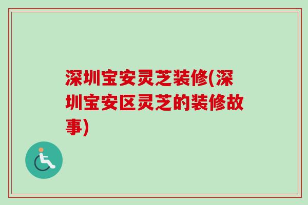 深圳宝安灵芝装修(深圳宝安区灵芝的装修故事)