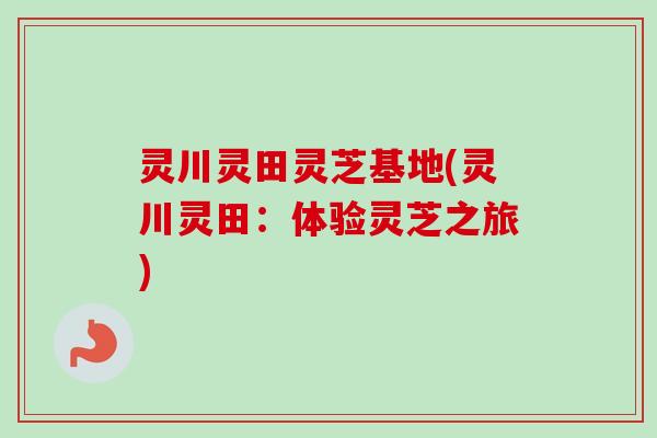 灵川灵田灵芝基地(灵川灵田：体验灵芝之旅)