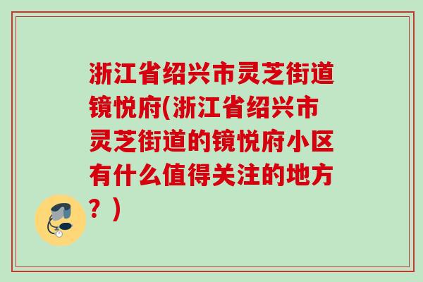 浙江省绍兴市灵芝街道镜悦府(浙江省绍兴市灵芝街道的镜悦府小区有什么值得关注的地方？)