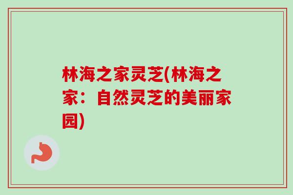 林海之家灵芝(林海之家：自然灵芝的美丽家园)