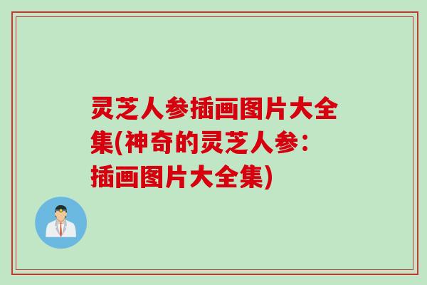 灵芝人参插画图片大全集(神奇的灵芝人参：插画图片大全集)