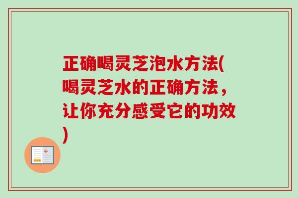 正确喝灵芝泡水方法(喝灵芝水的正确方法，让你充分感受它的功效)