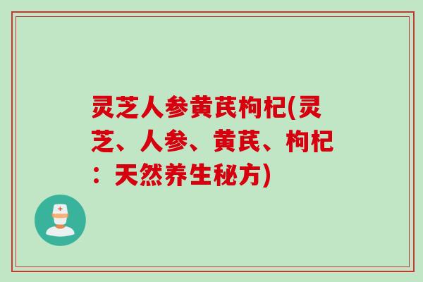 灵芝人参黄芪枸杞(灵芝、人参、黄芪、枸杞：天然养生秘方)