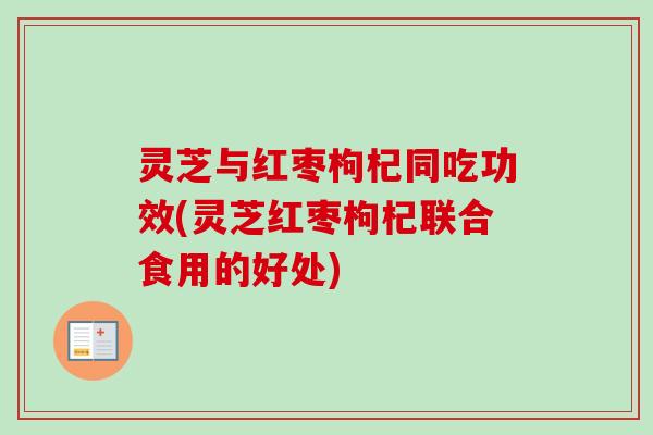 灵芝与红枣枸杞同吃功效(灵芝红枣枸杞联合食用的好处)