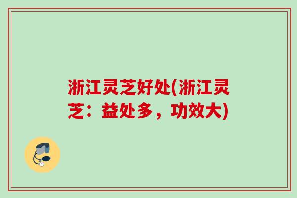 浙江灵芝好处(浙江灵芝：益处多，功效大)