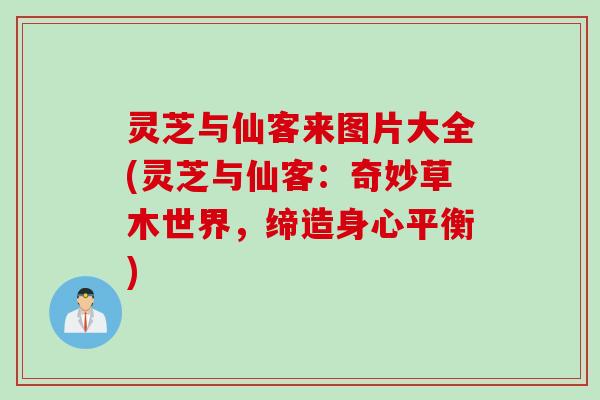 灵芝与仙客来图片大全(灵芝与仙客：奇妙草木世界，缔造身心平衡)
