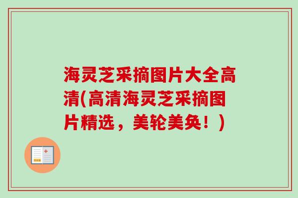 海灵芝采摘图片大全高清(高清海灵芝采摘图片精选，美轮美奂！)