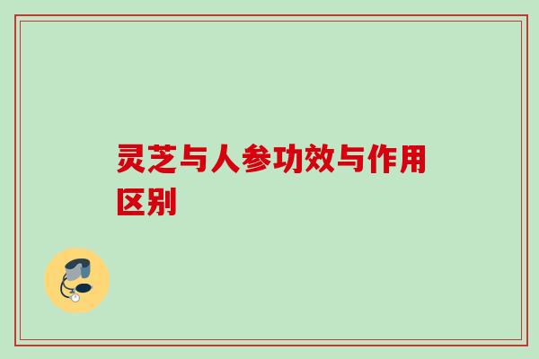 灵芝与人参功效与作用区别