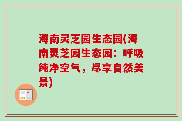 海南灵芝园生态园(海南灵芝园生态园：呼吸纯净空气，尽享自然美景)