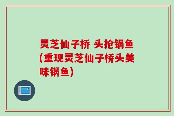 灵芝仙子桥 头抢锅鱼(重现灵芝仙子桥头美味锅鱼)