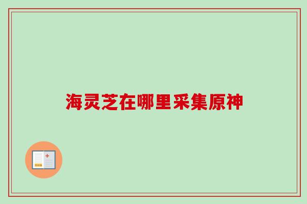 海灵芝在哪里采集原神
