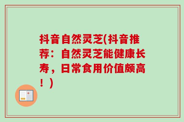抖音自然灵芝(抖音推荐：自然灵芝能健康长寿，日常食用价值颇高！)
