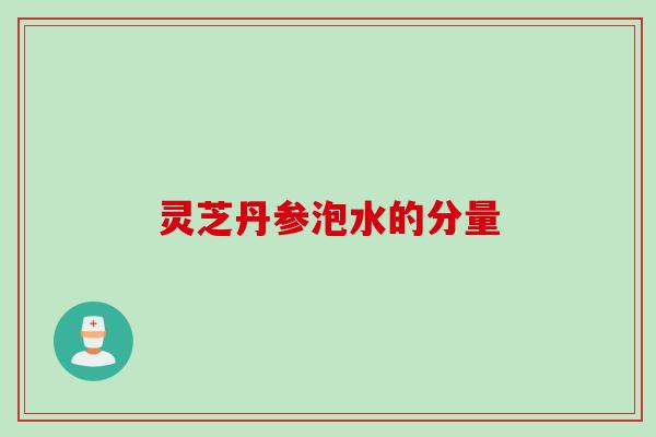 灵芝丹参泡水的分量