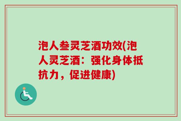 泡人叁灵芝酒功效(泡人灵芝酒：强化身体抵抗力，促进健康)