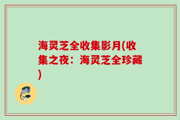 海灵芝全收集影月(收集之夜：海灵芝全珍藏)