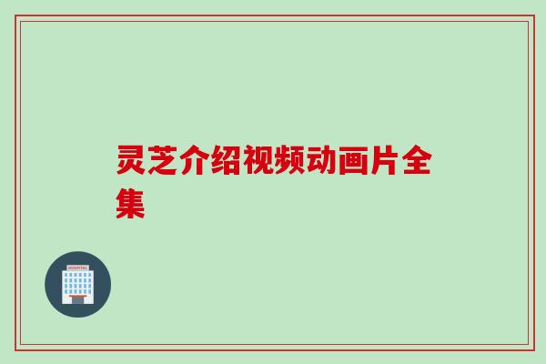 灵芝介绍视频动画片全集