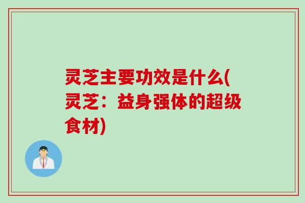 灵芝主要功效是什么(灵芝：益身强体的超级食材)