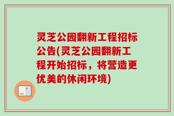 灵芝公园翻新工程招标公告(灵芝公园翻新工程开始招标，将营造更优美的休闲环境)