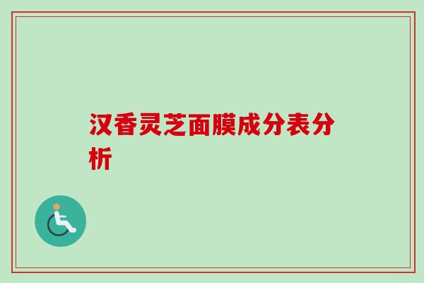 汉香灵芝面膜成分表分析