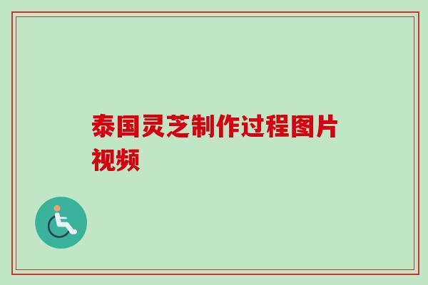 泰国灵芝制作过程图片视频 泰国灵芝制作过程图片视频