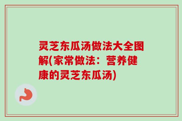 灵芝东瓜汤做法大全图解(家常做法：营养健康的灵芝东瓜汤)
