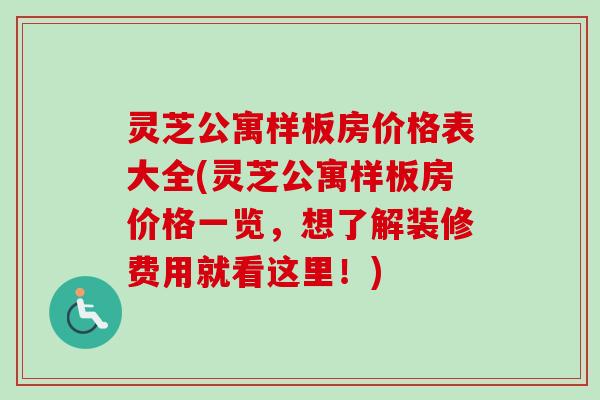 灵芝公寓样板房价格表大全(灵芝公寓样板房价格一览，想了解装修费用就看这里！)