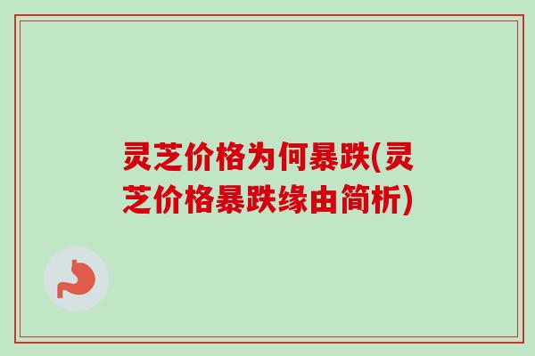 灵芝价格为何暴跌(灵芝价格暴跌缘由简析)
