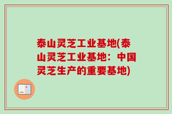 泰山灵芝工业基地(泰山灵芝工业基地：中国灵芝生产的重要基地)