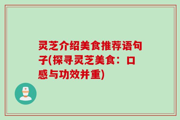 灵芝介绍美食推荐语句子(探寻灵芝美食:口感与功效并重) 灵芝介绍美食推荐语句子(探寻灵芝美食:口感与功效并重)