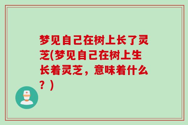 梦见自己在树上长了灵芝(梦见自己在树上生长着灵芝，意味着什么？)
