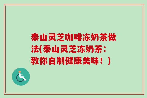 泰山灵芝咖啡冻奶茶做法(泰山灵芝冻奶茶：教你自制健康美味！)
