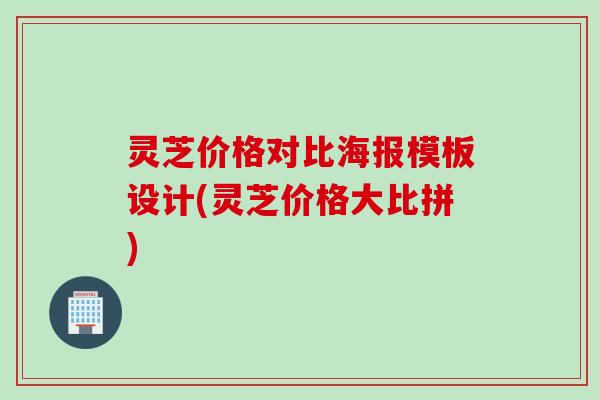 灵芝价格对比海报模板设计(灵芝价格大比拼)