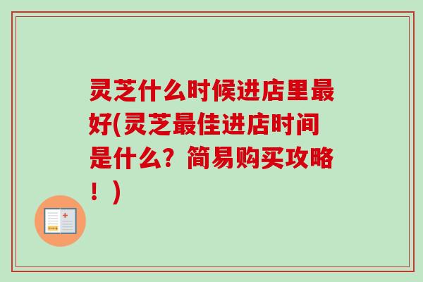 灵芝什么时候进店里最好(灵芝最佳进店时间是什么？简易购买攻略！)