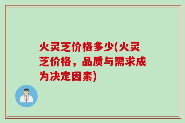 火灵芝价格多少(火灵芝价格,品质与需求成为决定因素) 火灵芝价格多少(火灵芝价格,品质与需求成为决定因素)