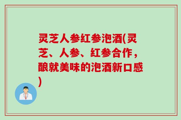 灵芝人参红参泡酒(灵芝、人参、红参合作，酿就美味的泡酒新口感)