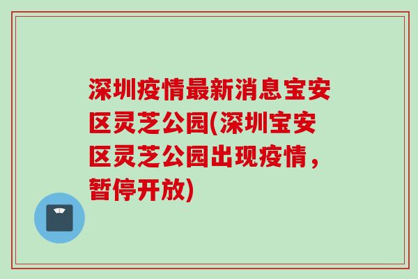 深圳疫情最新消息宝安区灵芝公园(深圳宝安区灵芝公园出现疫情，暂停开放)