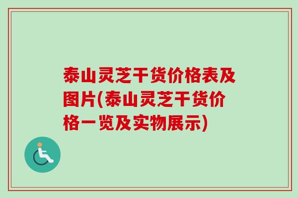 泰山灵芝干货价格表及图片(泰山灵芝干货价格一览及实物展示)