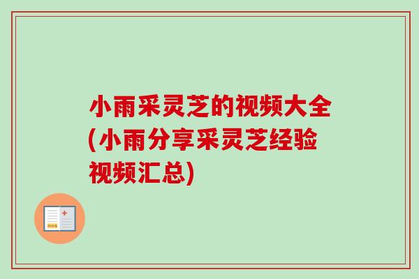 小雨采灵芝的视频大全(小雨分享采灵芝经验视频汇总) 小雨采灵芝的视频大全(小雨分享采灵芝经验视频汇总)