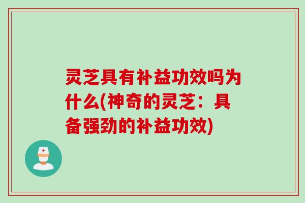 灵芝具有补益功效吗为什么(神奇的灵芝：具备强劲的补益功效)