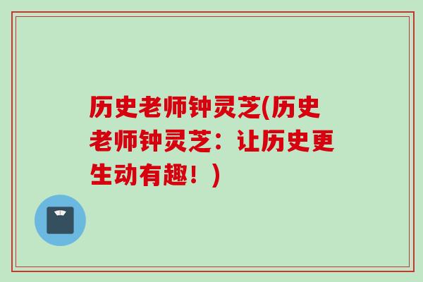 历史老师钟灵芝(历史老师钟灵芝：让历史更生动有趣！)