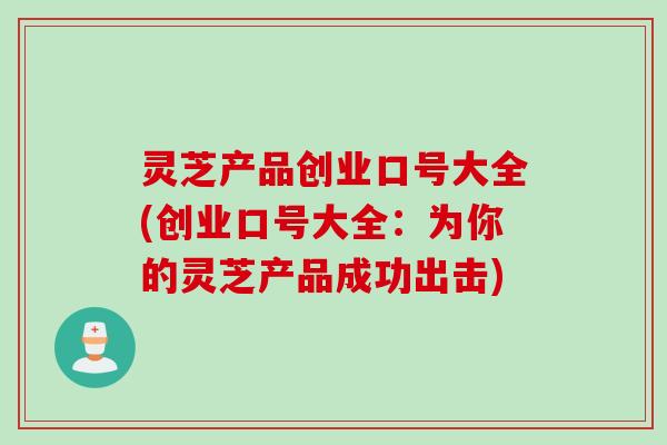 灵芝产品创业口号大全(创业口号大全：为你的灵芝产品成功出击)