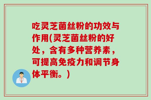 吃灵芝菌丝粉的功效与作用(灵芝菌丝粉的好处，含有多种营养素，可提高免疫力和调节身体平衡。)