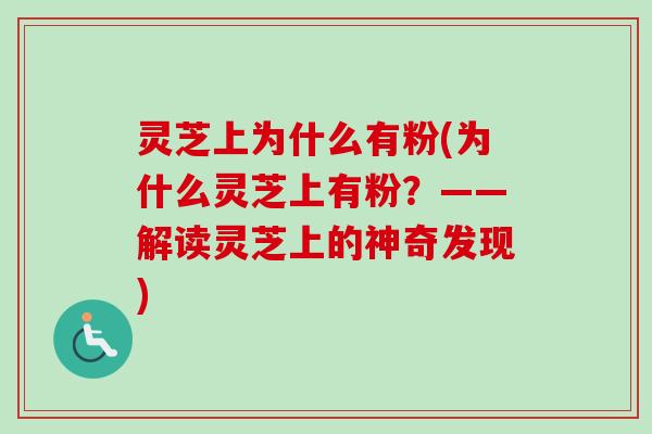 灵芝上为什么有粉(为什么灵芝上有粉？——解读灵芝上的神奇发现)