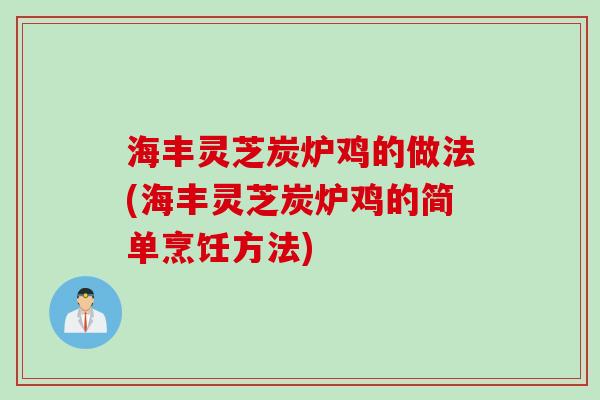 海丰灵芝炭炉鸡的做法(海丰灵芝炭炉鸡的简单烹饪方法)