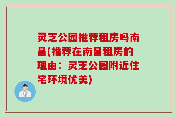 灵芝公园推荐租房吗南昌(推荐在南昌租房的理由：灵芝公园附近住宅环境优美)