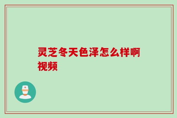 灵芝冬天色泽怎么样啊视频