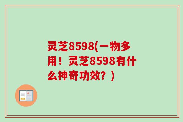 灵芝8598(一物多用！灵芝8598有什么神奇功效？)