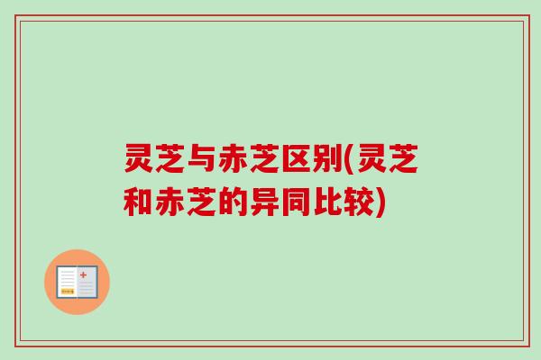 灵芝与赤芝区别(灵芝和赤芝的异同比较)