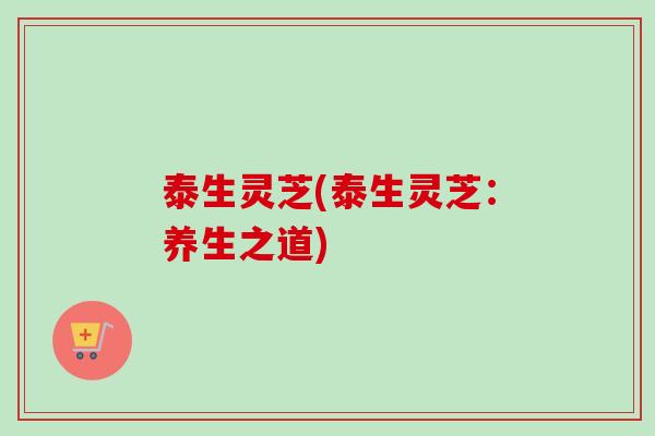 泰生灵芝(泰生灵芝：养生之道)